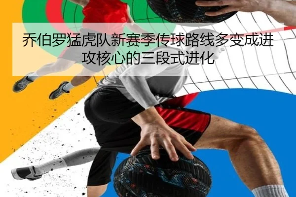乔伯罗猛虎队新赛季传球路线多变成进攻核心的三段式进化
